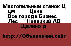  Многопильный станок Ц6 (цм-200) › Цена ­ 550 000 - Все города Бизнес » Лес   . Ненецкий АО,Щелино д.